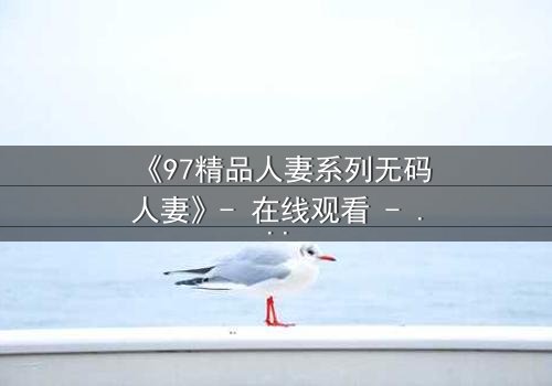 《97精品人妻系列无码人妻》- 在线观看 - 完整无删第8集