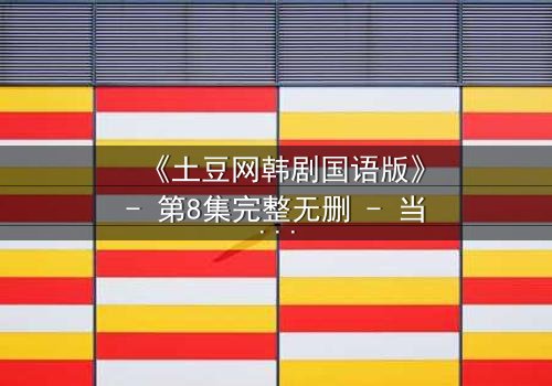 《土豆网韩剧国语版》- 第8集完整无删 - 当爱情与复仇交织,谁将付出代价?