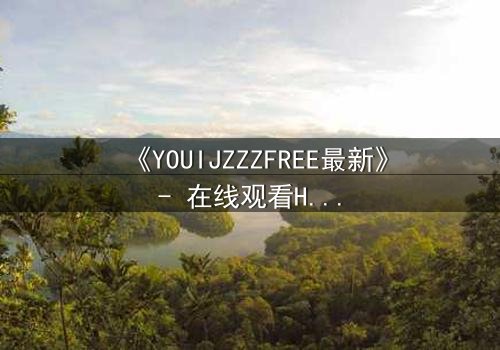 《YOUIJZZZFREE最新》- 在线观看HD中字 - 当虚拟自由成为致命陷阱