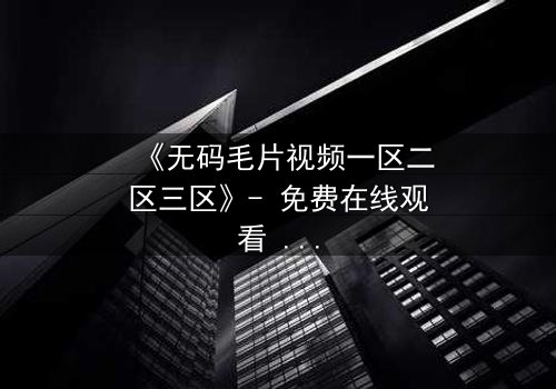 《无码毛片视频一区二区三区》- 免费在线观看 - 第8集HD中字