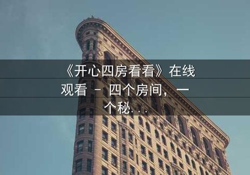 《开心四房看看》在线观看 - 四个房间,一个秘密,你敢点开吗?