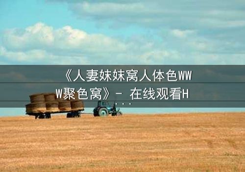 《人妻妺妺窝人体色WWW聚色窝》- 在线观看HD中字 - 完整无删第7集