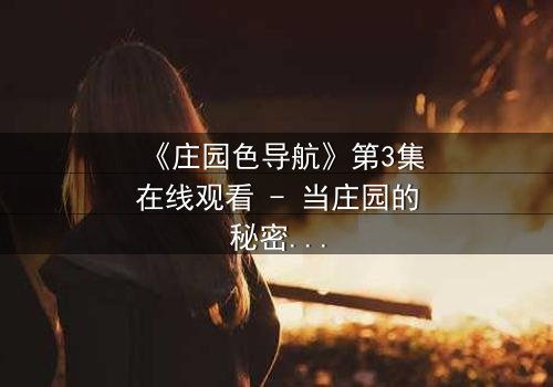 《庄园色导航》第3集在线观看 - 当庄园的秘密被血色染红