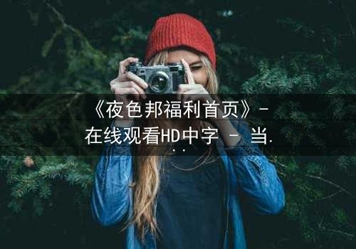 《夜色邦福利首页》- 在线观看HD中字 - 当欲望与正义在暗网交织,谁能全身而退?