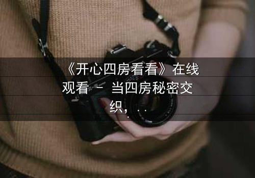 《开心四房看看》在线观看 - 当四房秘密交织,谁能守住最后的底线?