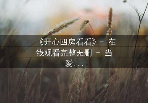 《开心四房看看》- 在线观看完整无删 - 当爱情与金钱交织,谁将主宰命运?