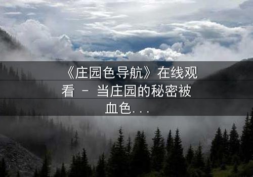 《庄园色导航》在线观看 - 当庄园的秘密被血色染红,谁能逃出生天?