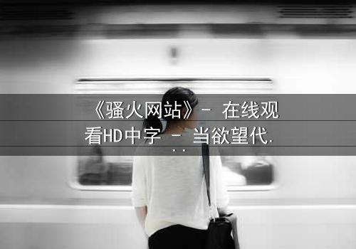 《骚火网站》- 在线观看HD中字 - 当欲望代码撕裂现实边界