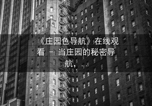 《庄园色导航》在线观看 - 当庄园的秘密导航,带你坠入欲望深渊