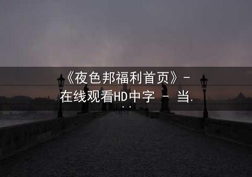 《夜色邦福利首页》- 在线观看HD中字 - 当欲望与正义在暗网交织