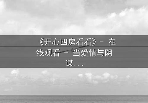 《开心四房看看》- 在线观看 - 当爱情与阴谋交织,谁将揭开隐藏的真相?