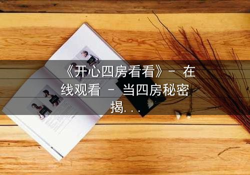 《开心四房看看》- 在线观看 - 当四房秘密揭开,谁将主宰命运?
