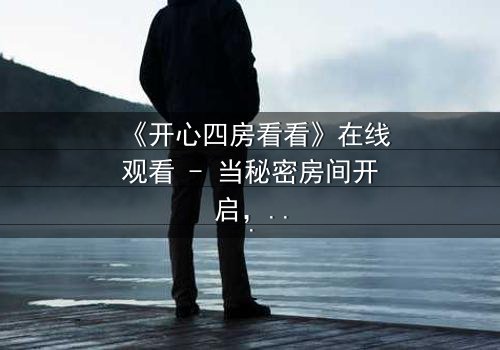 《开心四房看看》在线观看 - 当秘密房间开启,谁能全身而退?