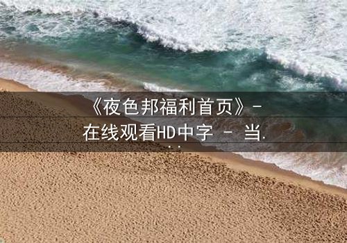 《夜色邦福利首页》- 在线观看HD中字 - 当秘密成为生存的唯一筹码