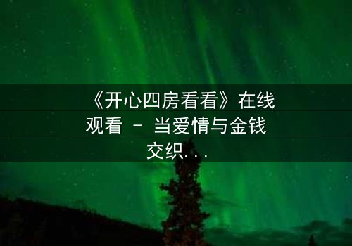 《开心四房看看》在线观看 - 当爱情与金钱交织,谁才是最终的赢家?