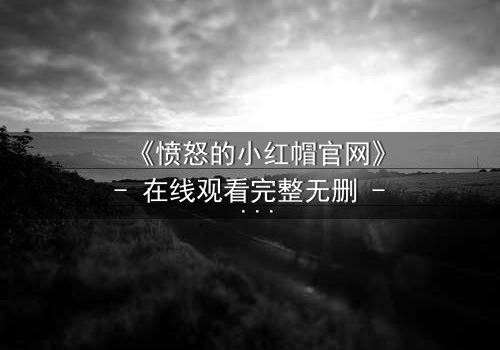 《愤怒的小红帽官网》- 在线观看完整无删 - 当童话变调,谁才是真正的猎物?