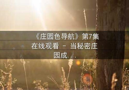 《庄园色导航》第7集在线观看 - 当秘密庄园成为致命陷阱