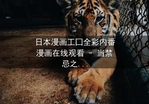 日本漫画工囗全彩内番漫画在线观看 - 当禁忌之恋遇上致命背叛,你敢直面真相吗?
