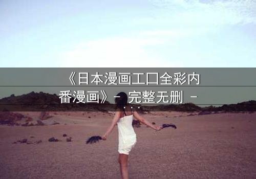 《日本漫画工囗全彩内番漫画》- 完整无删 - 当禁忌之恋撕裂校园的平静