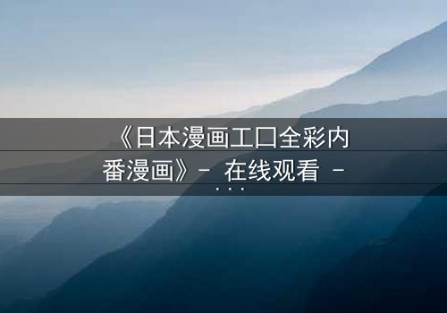 《日本漫画工囗全彩内番漫画》- 在线观看 - 揭开禁忌之恋的终极秘密