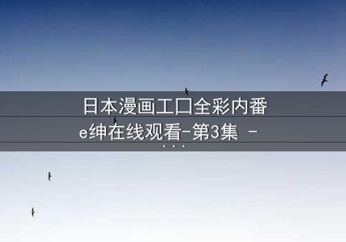 日本漫画工囗全彩内番e绅在线观看-第3集 - 揭开禁忌之恋的终极秘密