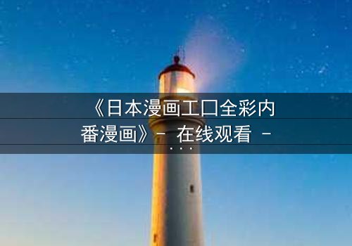 《日本漫画工囗全彩内番漫画》- 在线观看 - 当禁忌之恋撕裂现实与幻想的边界