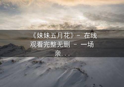 《妹妹五月花》- 在线观看完整无删 - 一场亲情与背叛的终极较量
