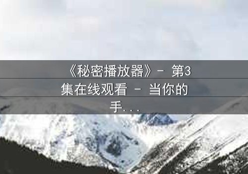 《秘密播放器》- 第3集在线观看 - 当你的手机开始播放别人的秘密