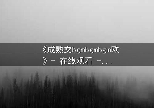 《成熟交bgmbgmbgm欧》- 在线观看 - 当欲望与理智在午夜交锋