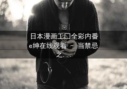 日本漫画工囗全彩内番e绅在线观看 - 当禁忌之恋遇上致命背叛,谁将揭开真相?