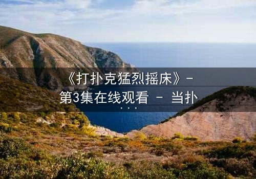 《打扑克猛烈摇床》- 第3集在线观看 - 当扑克牌落下,床开始摇晃,真相浮出水面