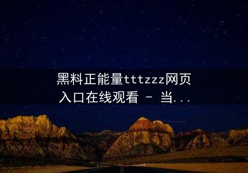 黑料正能量tttzzz网页入口在线观看 - 当黑暗秘密遇上救赎之光,你敢点开吗?