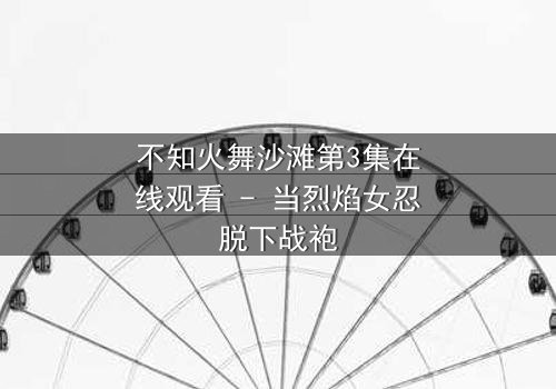 不知火舞沙滩第3集在线观看 - 当烈焰女忍脱下战袍