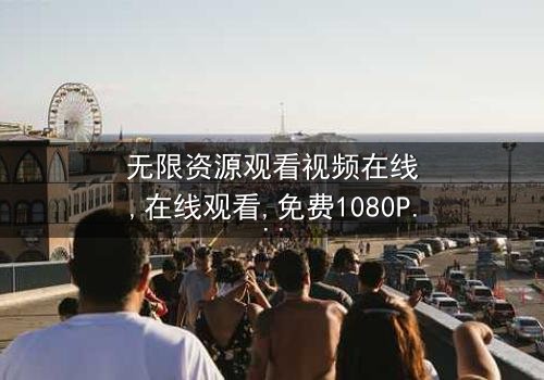 《无限资源观看视频在线》- 第7集在线观看 - 免费1080P超清