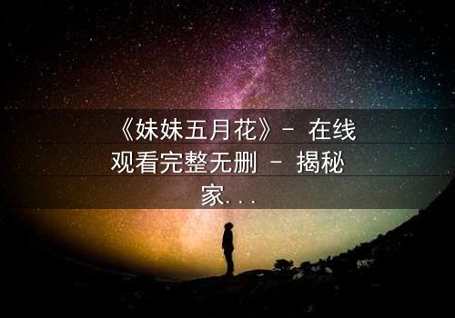 《妹妹五月花》- 在线观看完整无删 - 揭秘家族秘密的惊心之旅