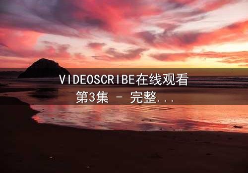 VIDEOSCRIBE在线观看第3集 - 完整无删 - 当AI觉醒改写人类命运