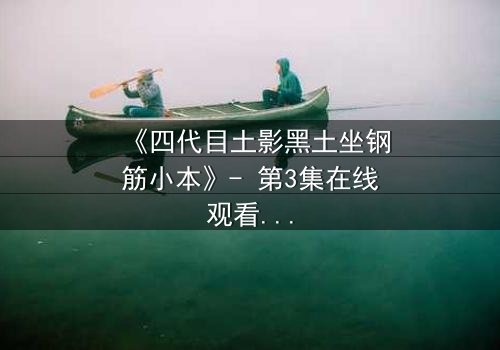 《四代目土影黑土坐钢筋小本》- 第3集在线观看 - 揭秘土影的隐秘抉择与命运转折
