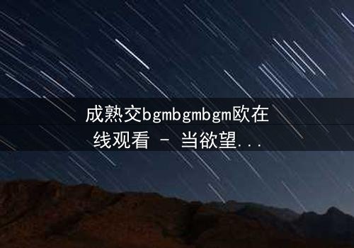 成熟交bgmbgmbgm欧在线观看 - 当欲望与理智在暗夜中碰撞,谁将主宰命运?