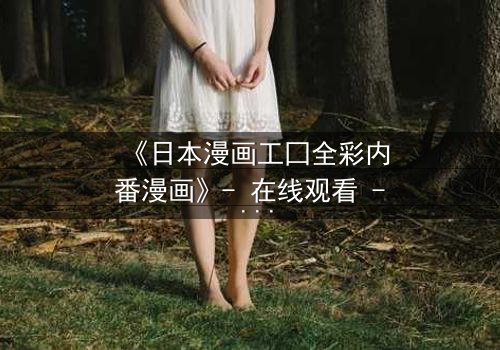 《日本漫画工囗全彩内番漫画》- 在线观看 - 揭开禁忌之恋的终极秘密