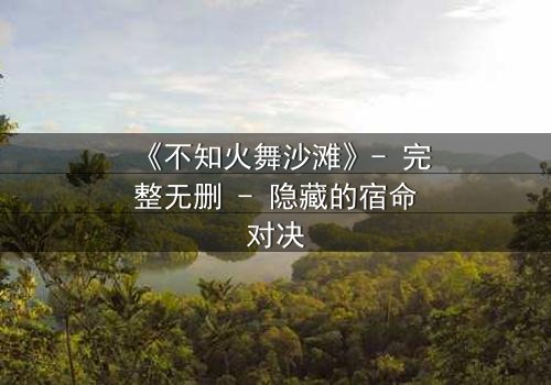 《不知火舞沙滩》- 完整无删 - 隐藏的宿命对决