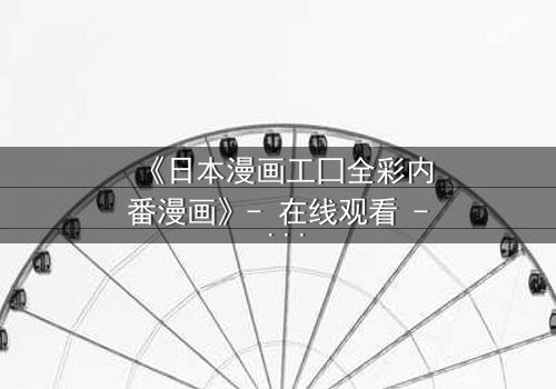 《日本漫画工囗全彩内番漫画》- 在线观看 - 当禁忌之恋撕裂现实边界