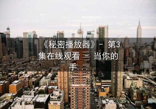 《秘密播放器》- 第3集在线观看 - 当你的手机开始播放别人的秘密