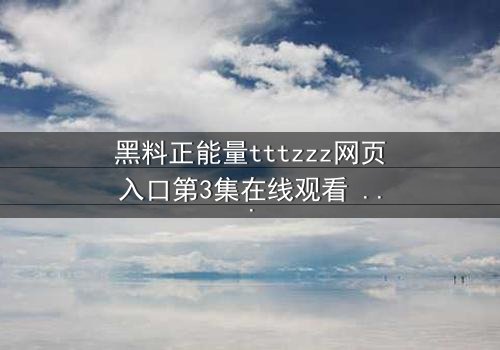 黑料正能量tttzzz网页入口第3集在线观看 - 当黑暗秘密遇上救赎之光,你敢直面真相吗?