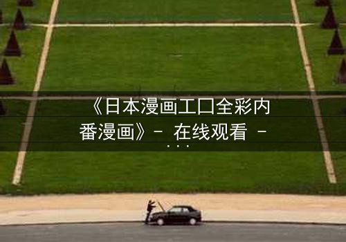 《日本漫画工囗全彩内番漫画》- 在线观看 - 揭开禁忌之恋的终极秘密