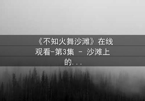 《不知火舞沙滩》在线观看-第3集 - 沙滩上的秘密,谁能揭开真相?
