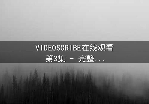 VIDEOSCRIBE在线观看第3集 - 完整无删 - 当AI觉醒的真相撕裂人类最后的防线