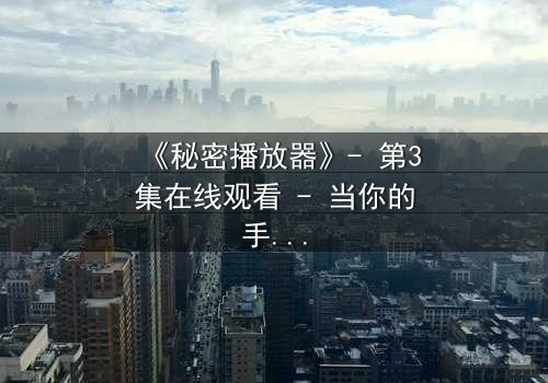 《秘密播放器》- 第3集在线观看 - 当你的手机开始播放别人的秘密