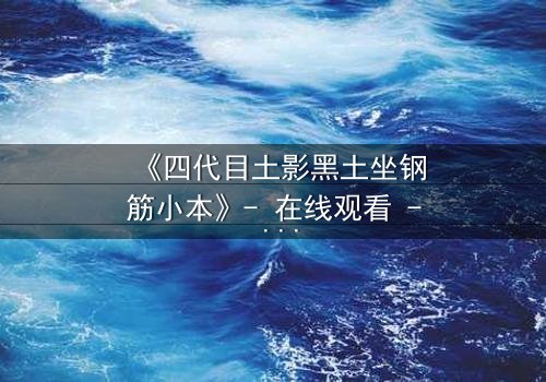 《四代目土影黑土坐钢筋小本》- 在线观看 - 一场颠覆忍界的隐秘交易