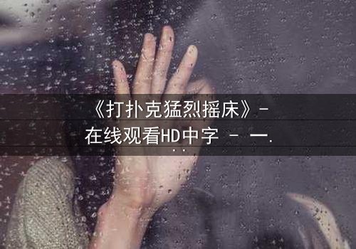 《打扑克猛烈摇床》- 在线观看HD中字 - 一场赌局引发的惊魂夜