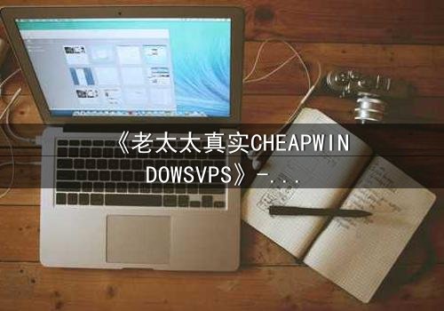 《老太太真实CHEAPWINDOWSVPS》- 在线观看HD中字 - 一个隐藏的科技阴谋即将揭晓